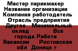 Мастер-парикмахер › Название организации ­ Компания-работодатель › Отрасль предприятия ­ Другое › Минимальный оклад ­ 30 000 - Все города Работа » Вакансии   . Ростовская обл.,Донецк г.